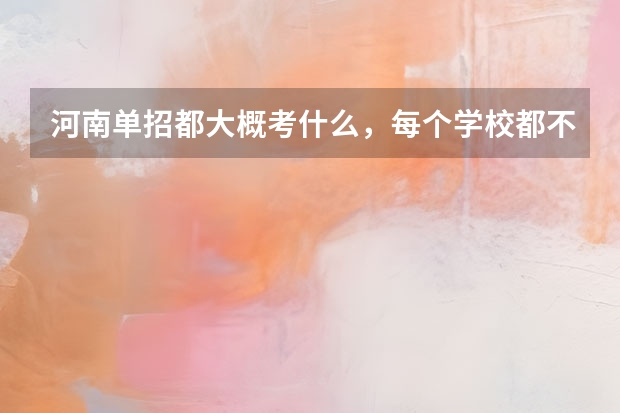河南单招都大概考什么,每个学校都不一样吗?内容大概是什么课本的知识