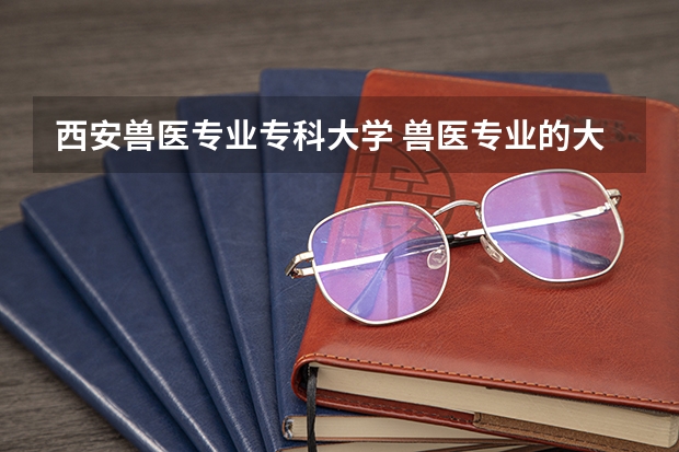 西安兽医专业专科大学 兽医专业的大专院校