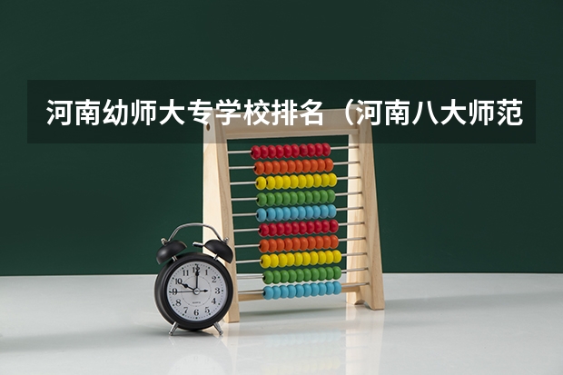 河南幼师大专学校排名（河南八大师范院校排名）