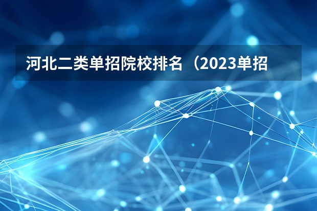 河北二类单招院校排名（2023单招院校排名）