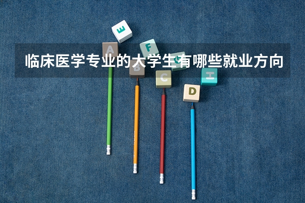 临床医学专业的大学生有哪些就业方向？