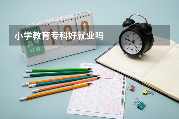 小学教育专科好就业吗
