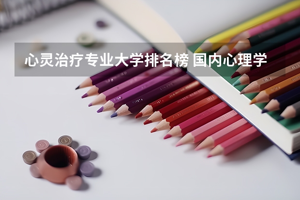 心灵治疗专业大学排名榜 国内心理学专业最好的大学排名