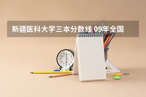 新疆医科大学三本分数线 09年全国各高校的录取分数线