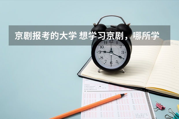 京剧报考的大学 想学习京剧,哪所学校好些?