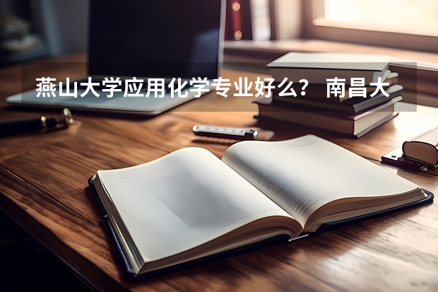 燕山大学应用化学专业好么? 南昌大学科学技术学院日语知乎专业三本