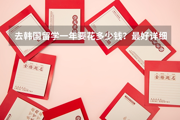 去韩国留学一年要花多少钱？最好详细点，谢谢。