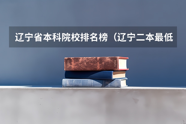 辽宁省本科院校排名榜（辽宁二本最低分的大学）
