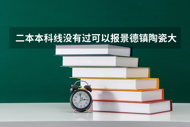 二本本科线没有过可以报景德镇陶瓷大学吗