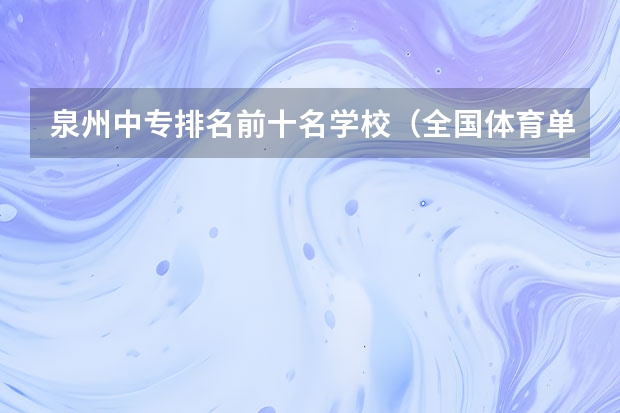 泉州中专排名前十名学校（全国体育单招大学排名）