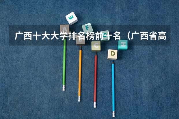 广西十大大学排名榜前十名（广西省高校排名一览表）