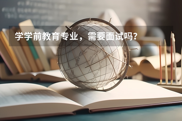 学学前教育专业，需要面试吗？