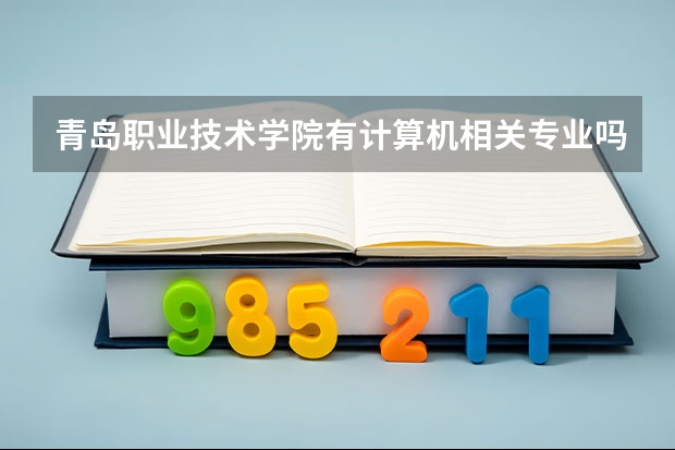 青岛职业技术学院有计算机相关专业吗？都有哪些？