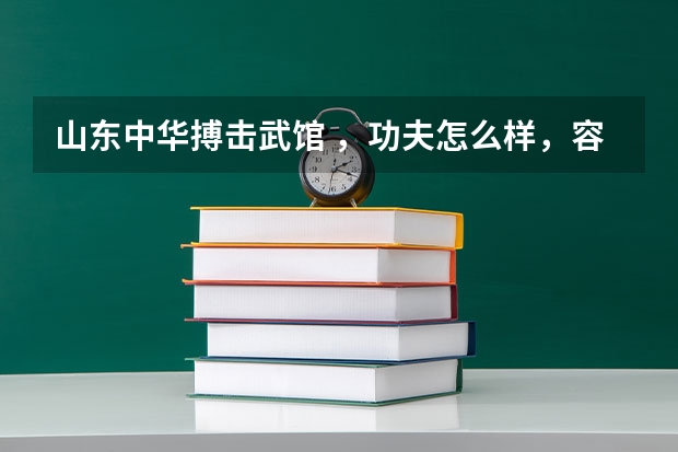 山东中华搏击武馆 ,功夫怎么样,容易学吗?