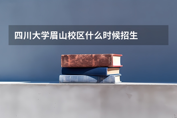 四川大学眉山校区什么时候招生