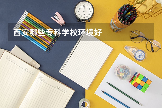 西安哪些专科学校环境好