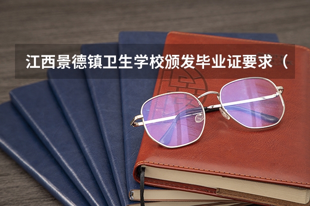 江西景德镇卫生学校颁发毕业证要求(江西专升本条件)