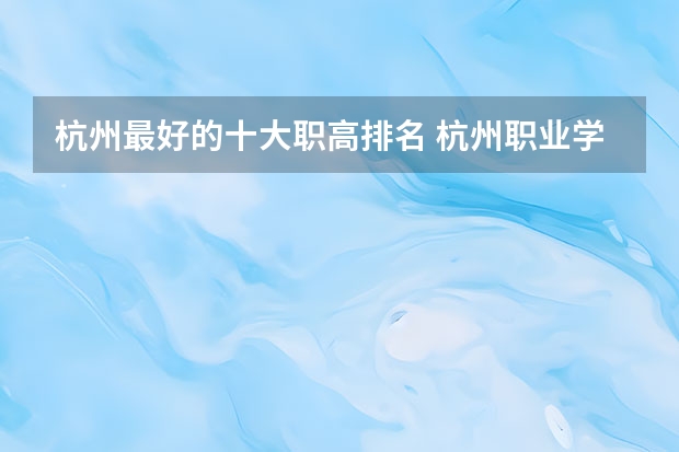 杭州最好的十大职高排名 杭州职业学校排名榜