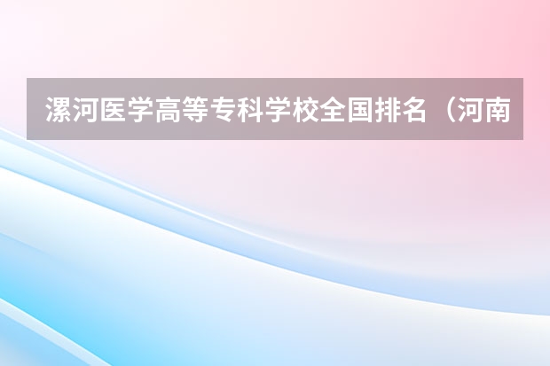 漯河医学高等专科学校全国排名（河南单招职业学院排名）