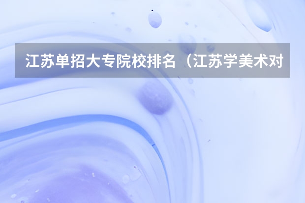 江苏单招大专院校排名（江苏学美术对口单招可以注册那些学校）
