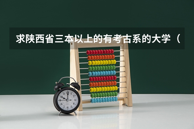求陕西省三本以上的有考古系的大学（或历史方面的专业）（适合二三本考研的大学）