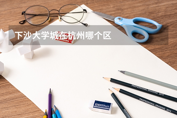 下沙大学城在杭州哪个区