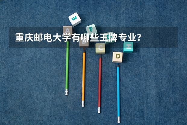 重庆邮电大学有哪些王牌专业？