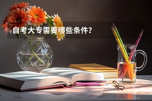 自考大专需要哪些条件？