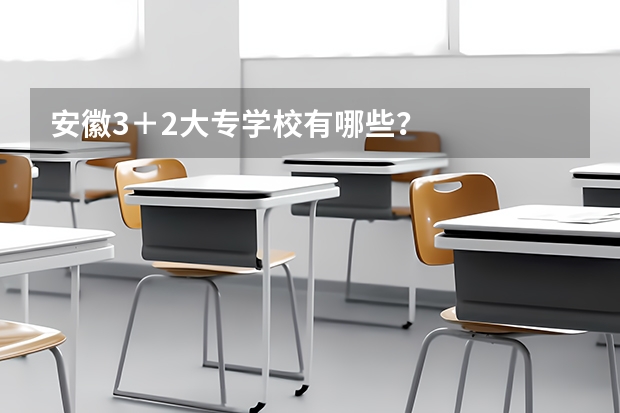 安徽3＋2大专学校有哪些？