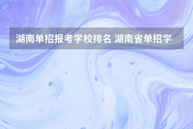 湖南单招报考学校排名 湖南省单招学校排名
