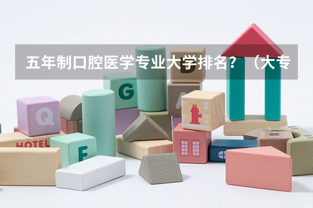 五年制口腔医学专业大学排名？（大专口腔医学专业学校排名）