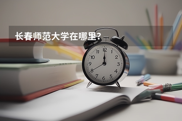 长春师范大学在哪里？