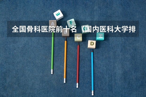 全国骨科医院前十名（国内医科大学排名情况）