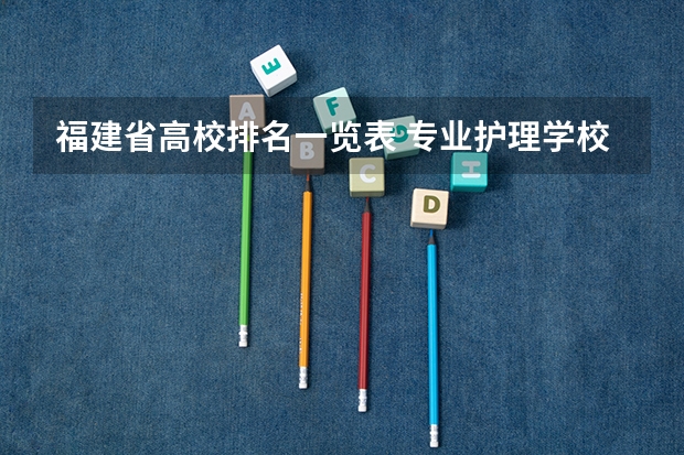 福建省高校排名一览表 专业护理学校排名