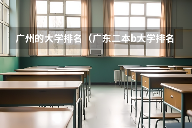广州的大学排名（广东二本b大学排名（广东二本b类大学排名））