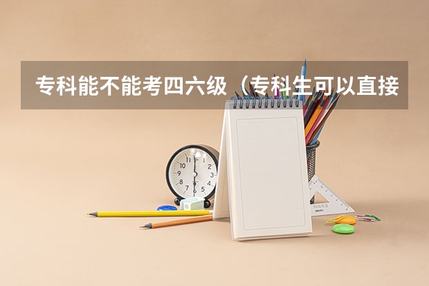 专科能不能考四六级（专科生可以直接考英语四级么）
