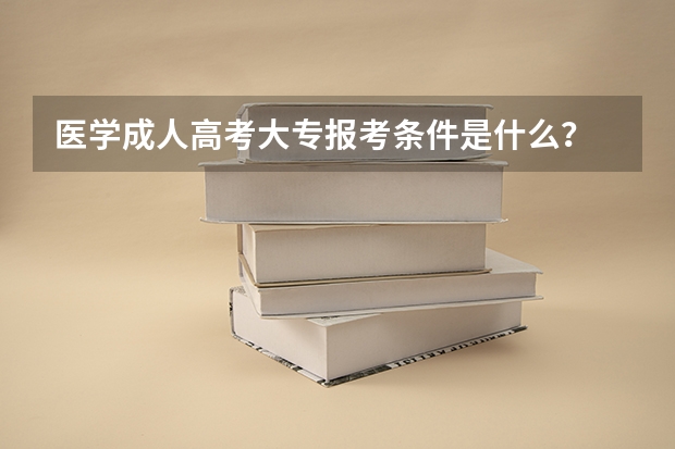 医学成人高考大专报考条件是什么？