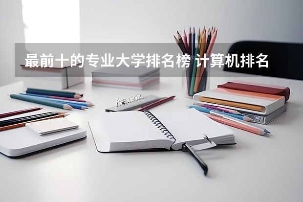 最前十的专业大学排名榜 计算机排名前十名高校？