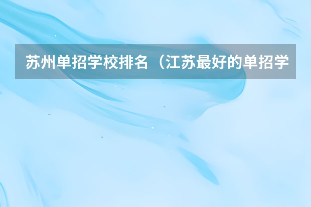 苏州单招学校排名（江苏最好的单招学校排名）