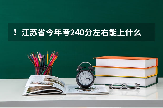 ！江苏省今年考240分左右能上什么专科院校啊？求各位帮忙，谢谢各路神仙了！！