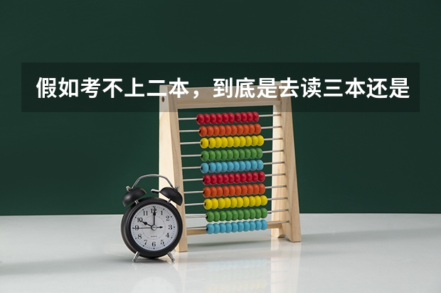 假如考不上二本，到底是去读三本还是专科？ 上二本好还是三本好？