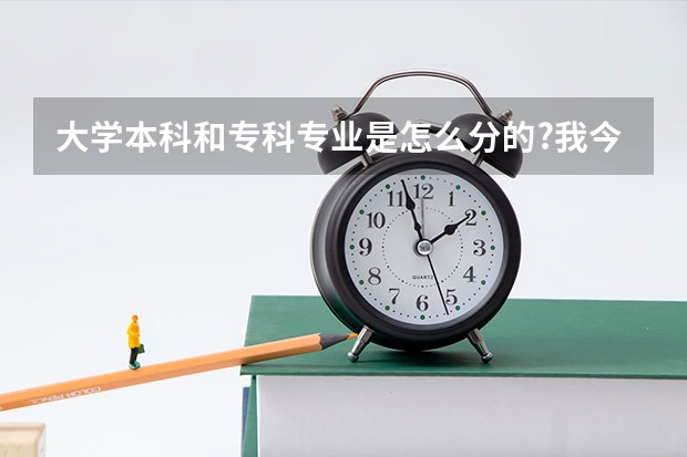 大学本科和专科专业是怎么分的?我今年高考。听说大学专业分的很细。具体有多细?