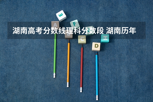 湖南高考分数线理科分数段 湖南历年高考分数线