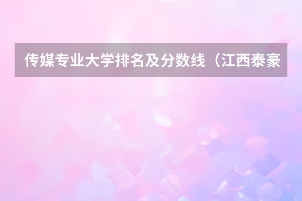 传媒专业大学排名及分数线（江西泰豪动漫职业学院全国排名）