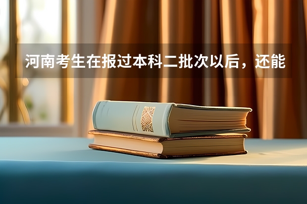 河南考生在报过本科二批次以后，还能再报专科吗？