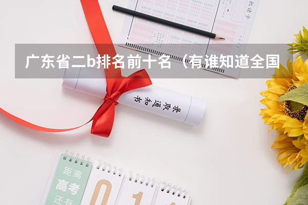 广东省二b排名前十名（有谁知道全国的二本B类学校的排名？）
