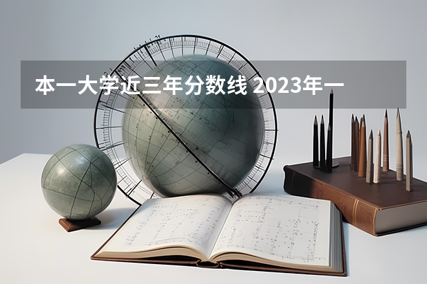 本一大学近三年分数线 2023年一本大学录取分数线