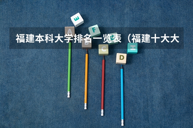 福建本科大学排名一览表（福建十大大学最新排名）
