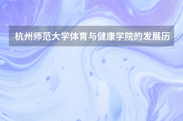 杭州师范大学体育与健康学院的发展历程（成都单招培训学校排名前十）