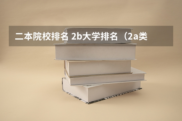 二本院校排名 2b大学排名（2a类大学排名）